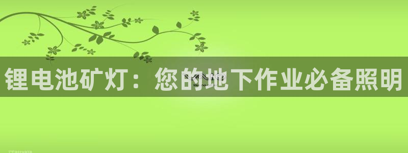 凯时k66会员登录：锂电池矿灯：您的地下作业必备照明